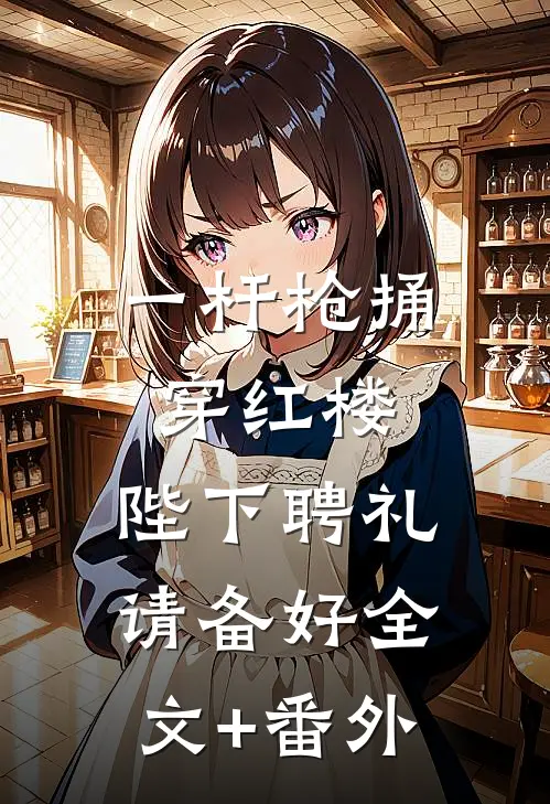 一杆枪捅穿红楼，陛下聘礼请备好全文+番外