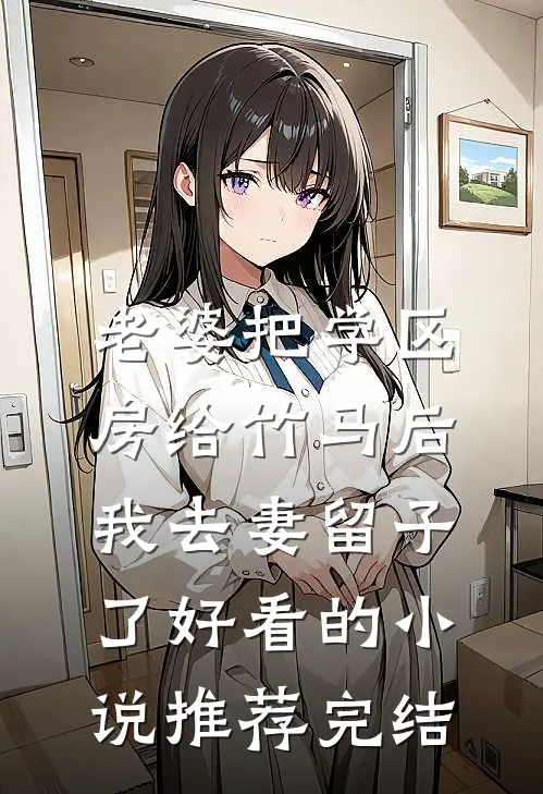 老婆把学区房给竹马后，我去妻留子了好看的小说推荐完结