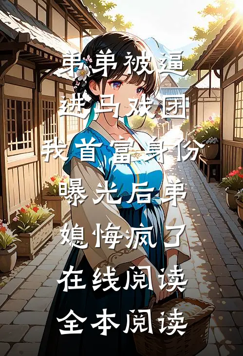 弟弟被逼进马戏团，我首富身份曝光后弟媳悔疯了在线阅读全本阅读