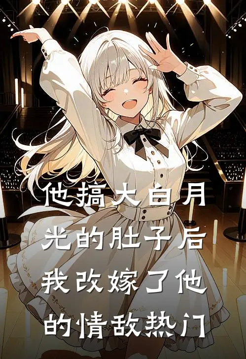 他搞大白月光的肚子后，我改嫁了他的情敌热门