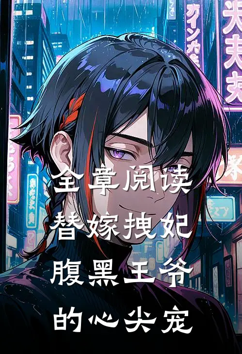 全章阅读替嫁拽妃：腹黑王爷的心尖宠