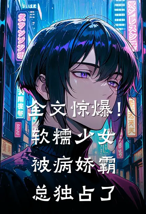 全文惊爆！软糯少女被病娇霸总独占了
