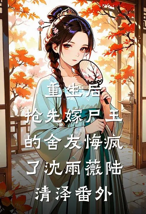 重生后，抢先嫁尸王的舍友悔疯了沈雨薇陆清泽番外