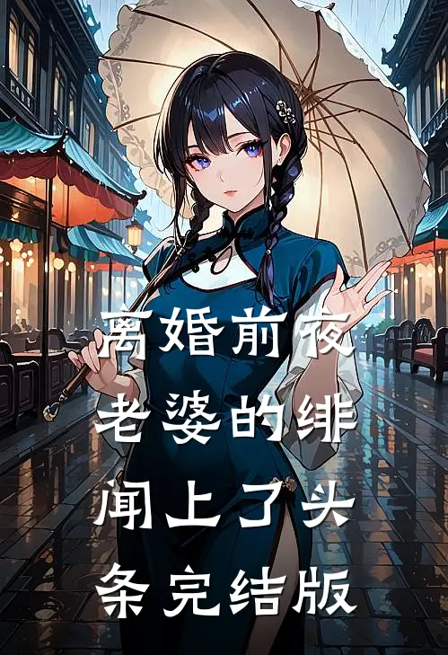 离婚前夜，老婆的绯闻上了头条完结版