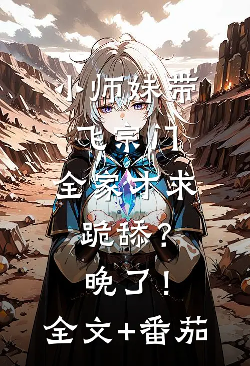 小师妹带飞宗门，全家才求跪舔？晚了！全文+番茄