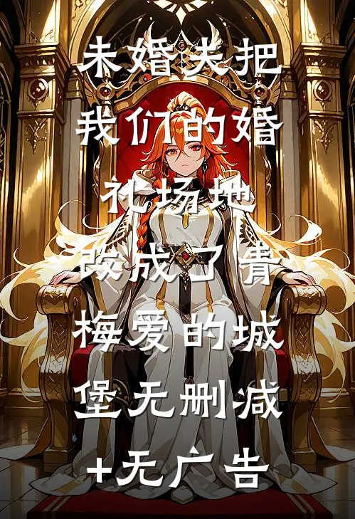 未婚夫把我们的婚礼场地，改成了青梅爱的城堡无删减+无广告