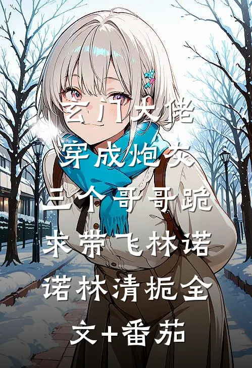 玄门大佬穿成炮灰，三个哥哥跪求带飞林诺诺林清栀全文+番茄