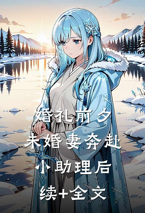婚礼前夕，未婚妻奔赴小助理后续+全文