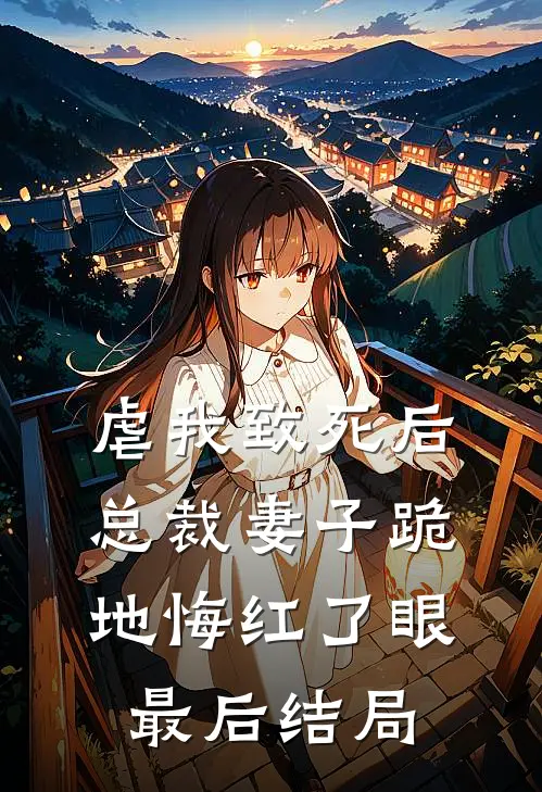 虐我致死后，总裁妻子跪地悔红了眼最后结局