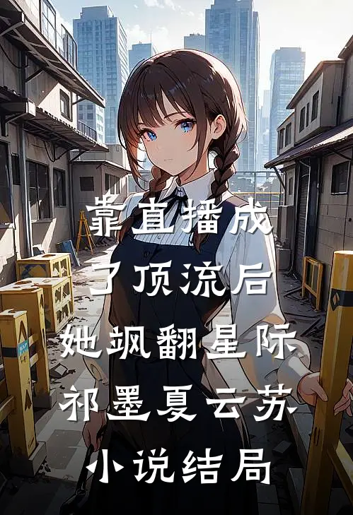 靠直播成了顶流后，她飒翻星际祁墨夏云苏小说结局