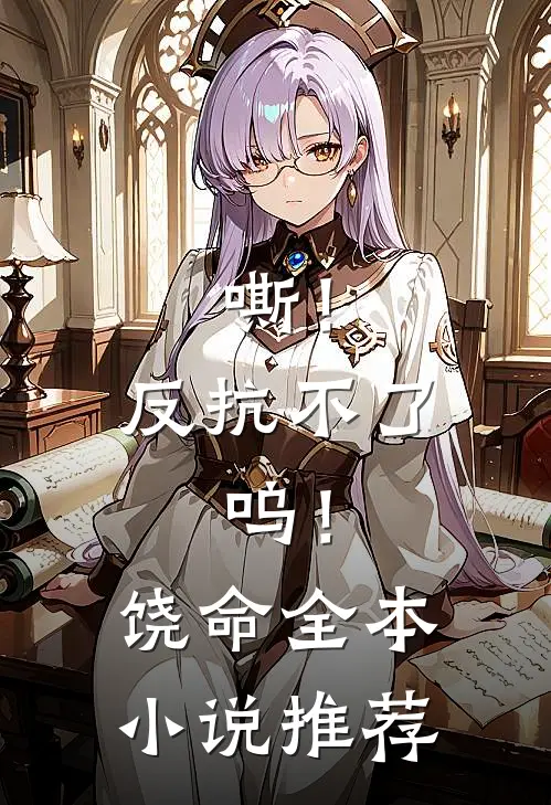 嘶！反抗不了，呜！饶命全本小说推荐