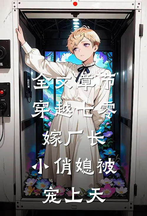 全文章节穿越七零嫁厂长，小俏媳被宠上天