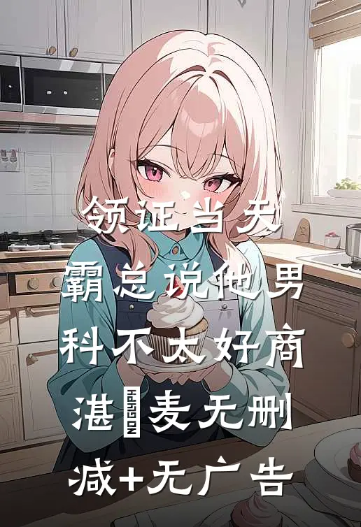 领证当天，霸总说他男科不太好商湛芃麦无删减+无广告