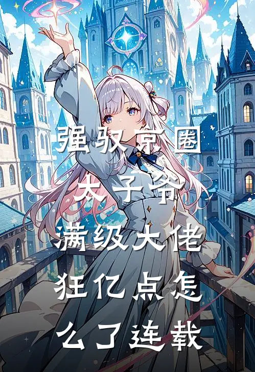 强驭京圈太子爷，满级大佬狂亿点怎么了连载