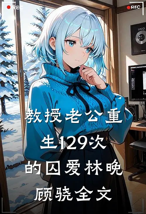 教授老公重生129次的囚爱林晚顾骁全文