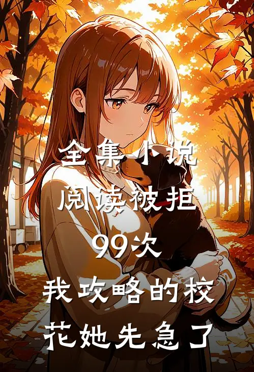 全集小说阅读被拒99次，我攻略的校花她先急了