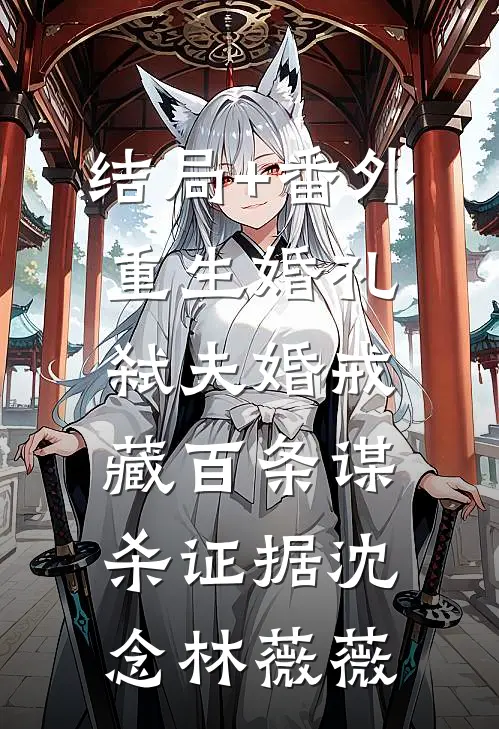 结局+番外重生婚礼弑夫婚戒藏百条谋杀证据沈念林薇薇