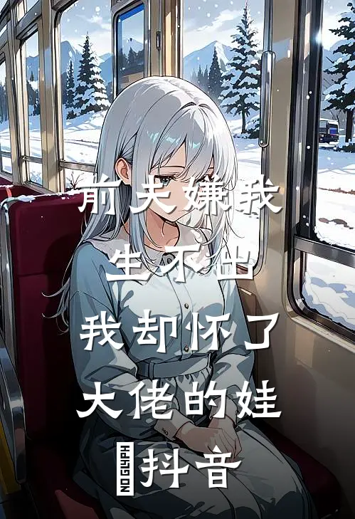 前夫嫌我生不出，我却怀了大佬的娃​抖音