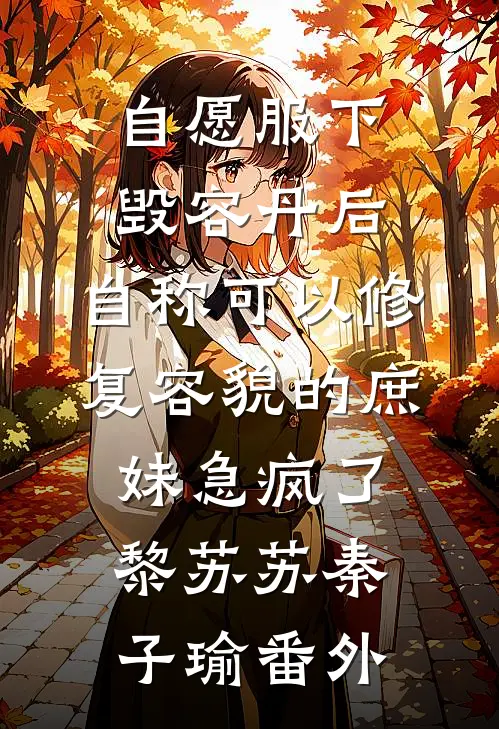 自愿服下毁容丹后，自称可以修复容貌的庶妹急疯了黎苏苏秦子瑜番外