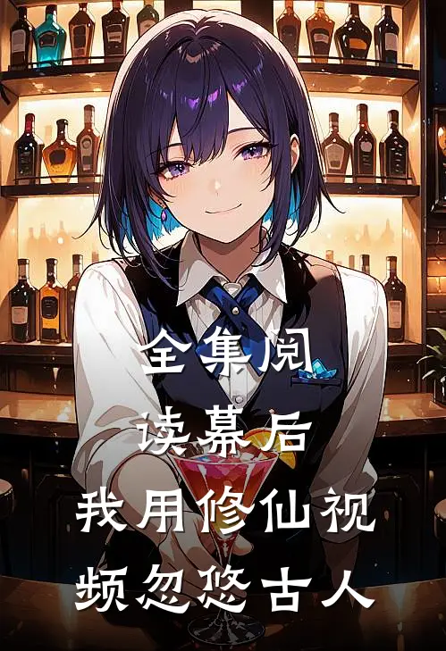 全集阅读幕后，我用修仙视频忽悠古人
