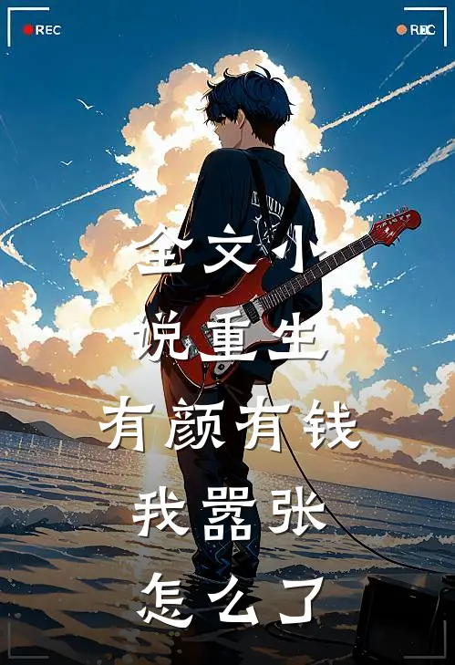 全文小说重生：有颜有钱，我嚣张怎么了