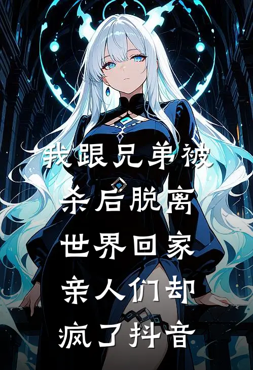 我跟兄弟被杀后脱离世界回家，亲人们却疯了抖音