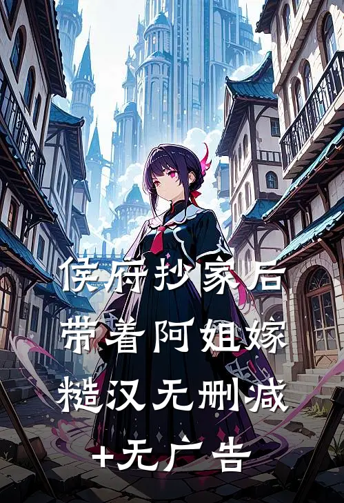 侯府抄家后，带着阿姐嫁糙汉无删减+无广告