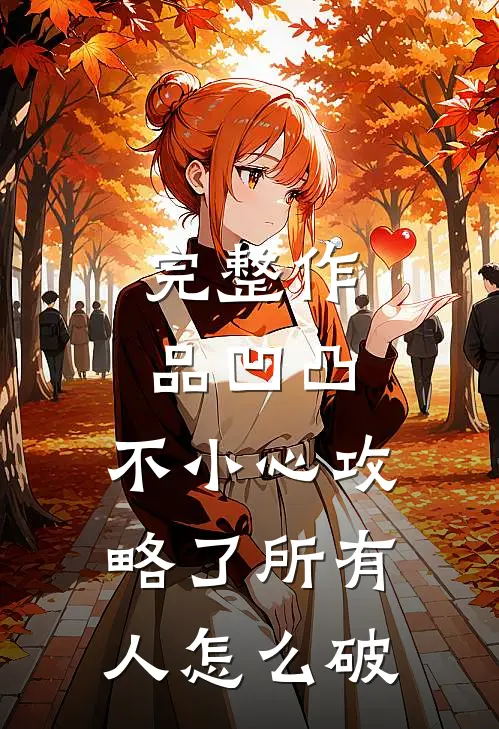 完整作品凹凸：不小心攻略了所有人怎么破
