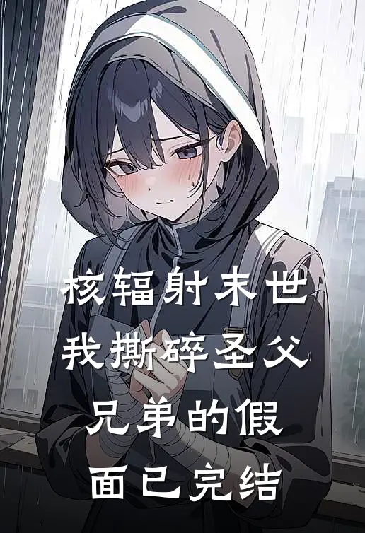 核辐射末世，我撕碎圣父兄弟的假面已完结