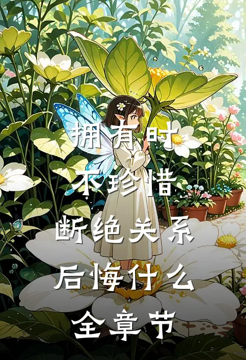 拥有时不珍惜，断绝关系后悔什么全章节