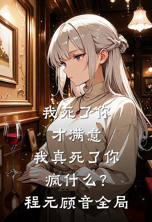 我死了你才满意，我真死了你疯什么？程元顾音全局