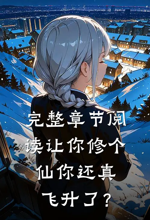 完整章节阅读让你修个仙你还真飞升了？