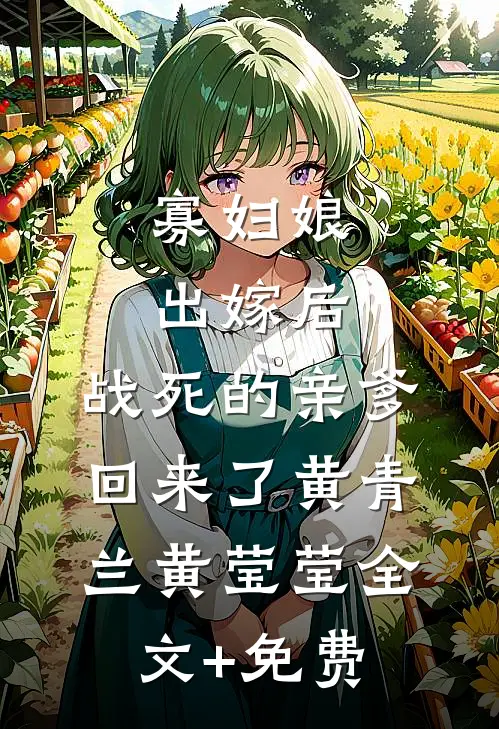 寡妇娘出嫁后，战死的亲爹回来了黄青兰黄莹莹全文+免费