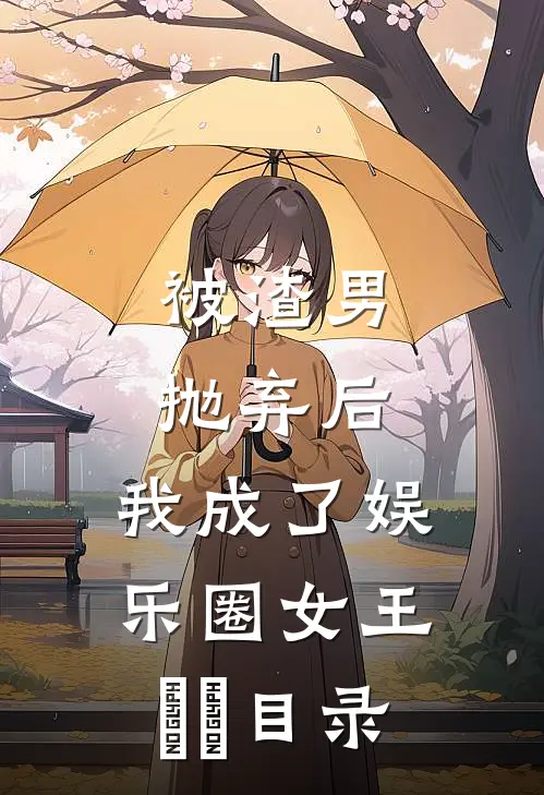 被渣男抛弃后，我成了娱乐圈女王​​目录