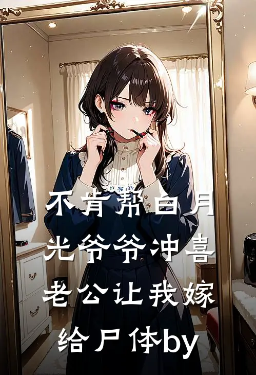 不肯帮白月光爷爷冲喜，老公让我嫁给尸体by
