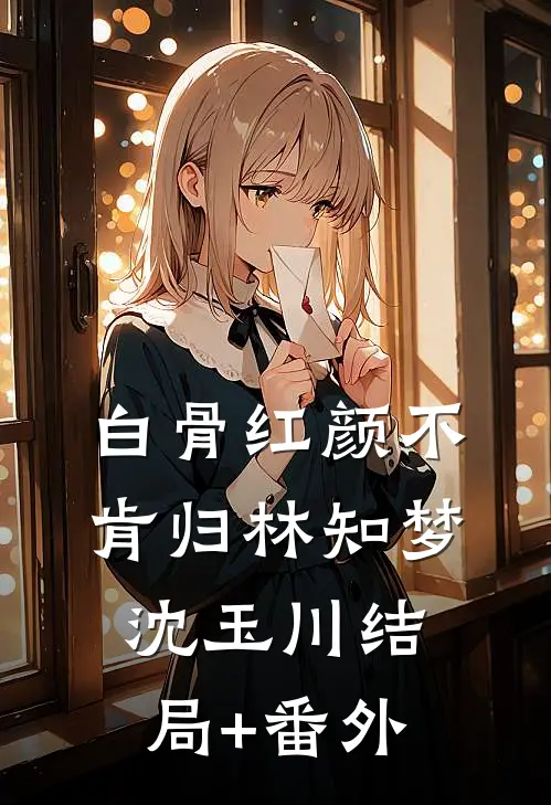 白骨红颜不肯归林知梦沈玉川结局+番外