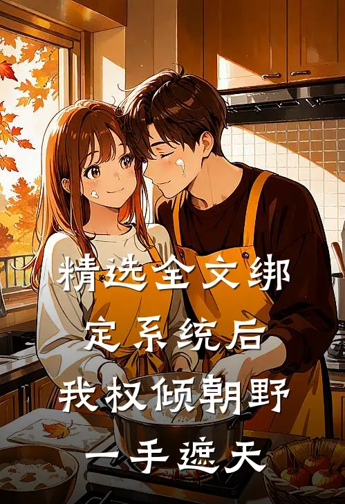 精选全文绑定系统后，我权倾朝野，一手遮天