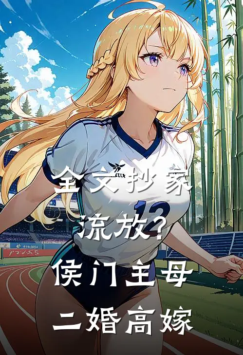 全文抄家流放？侯门主母二婚高嫁