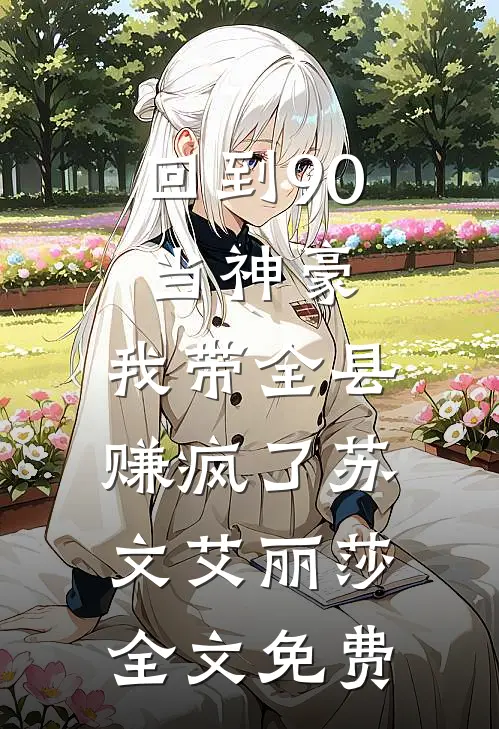 回到90当神豪：我带全县赚疯了苏文艾丽莎全文免费