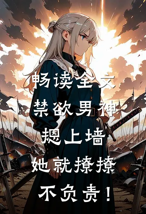 畅读全文禁欲男神摁上墙，她就撩撩不负责！