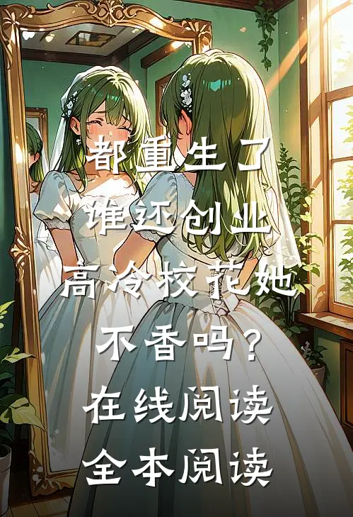 都重生了谁还创业，高冷校花她不香吗？在线阅读全本阅读