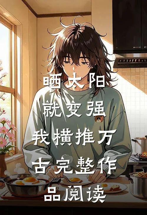 晒太阳就变强，我横推万古完整作品阅读