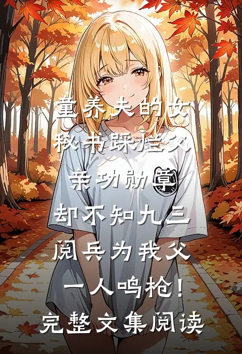 童养夫的女秘书踩烂父亲功勋章，却不知九三阅兵为我父一人鸣枪！完整文集阅读