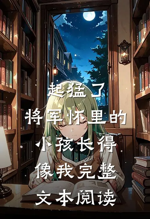 起猛了，将军怀里的小孩长得像我完整文本阅读