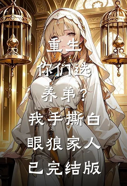 重生：你们选养弟？我手撕白眼狼家人已完结版