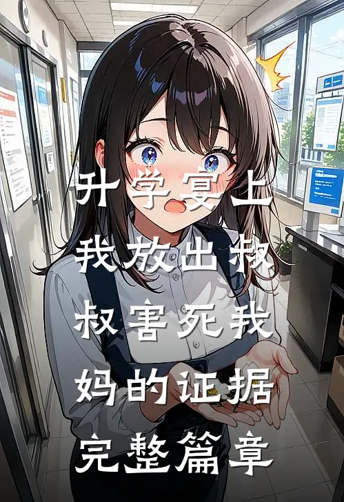 升学宴上，我放出叔叔害死我妈的证据完整篇章