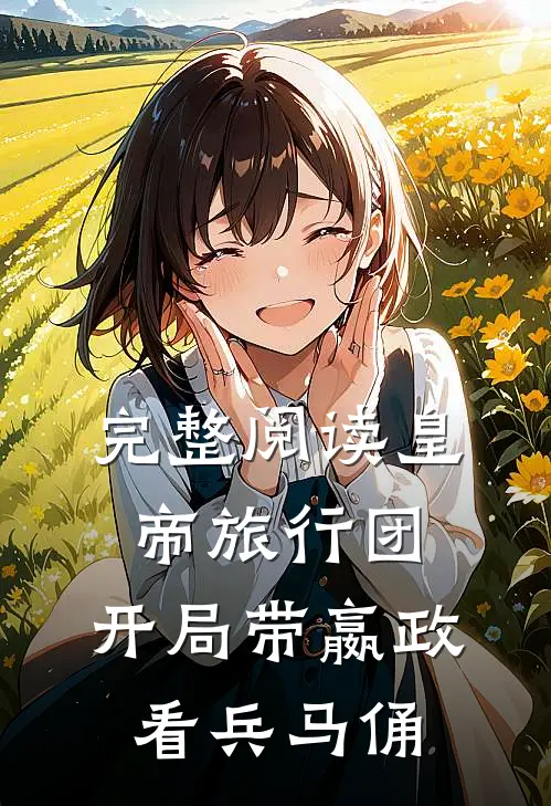 完整阅读皇帝旅行团：开局带嬴政看兵马俑