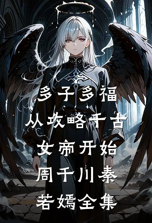 多子多福：从攻略千古女帝开始周千川秦若嫣全集