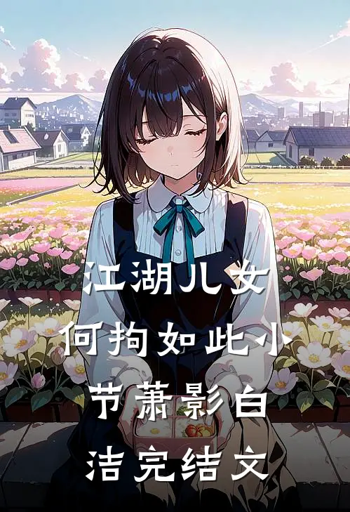 江湖儿女，何拘如此小节萧影白洁完结文