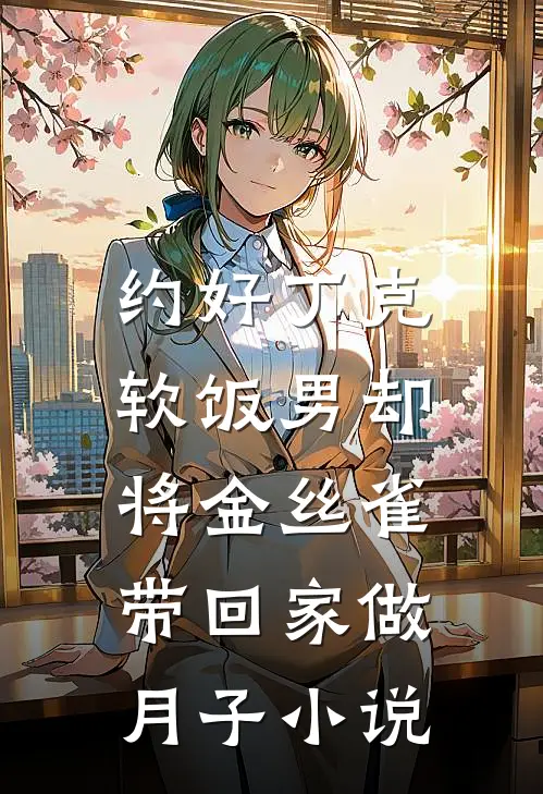 约好丁克，软饭男却将金丝雀带回家做月子小说